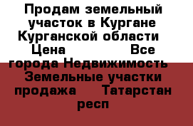 Продам земельный участок в Кургане Курганской области › Цена ­ 500 000 - Все города Недвижимость » Земельные участки продажа   . Татарстан респ.